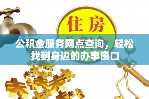 永登公积金服务网点查询，轻松找到身边的办事窗口